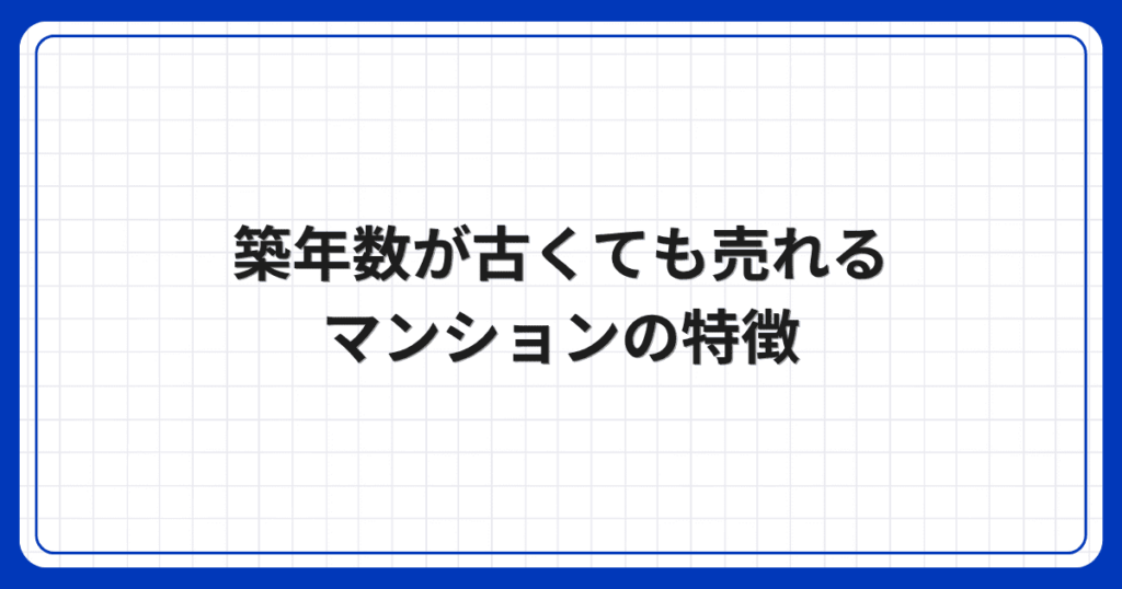 築年数が古くても売れるマンションの特徴