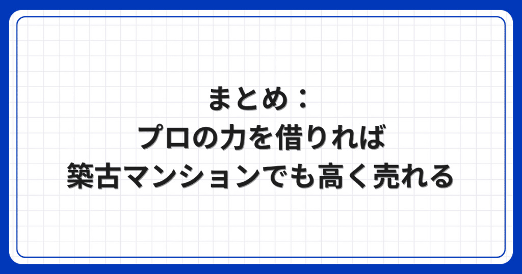 まとめ:プロの力を借りれば築古マンションでも高く売れる