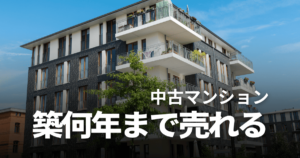 中古マンションは築何年まで売れる?築年数別の売却相場や高値で売るコツを解説