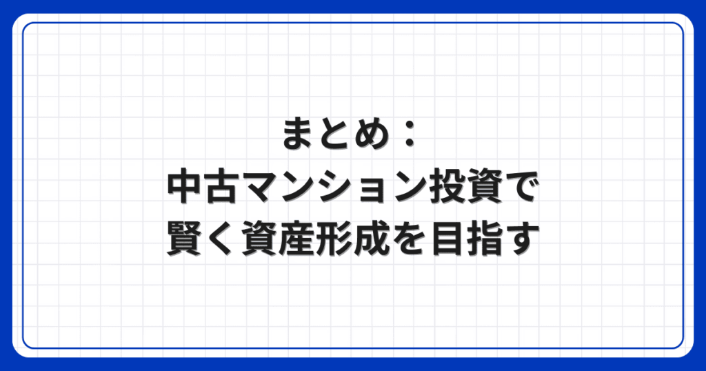 まとめ:中古マンション投資で賢く資産形成を目指す