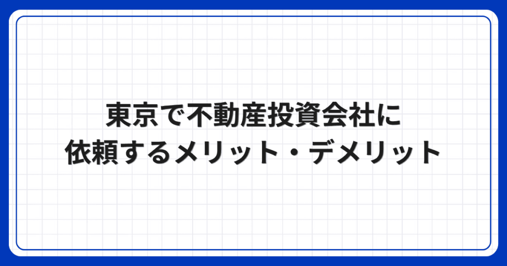 東京で不動産投資会社に依頼するメリット・デメリット