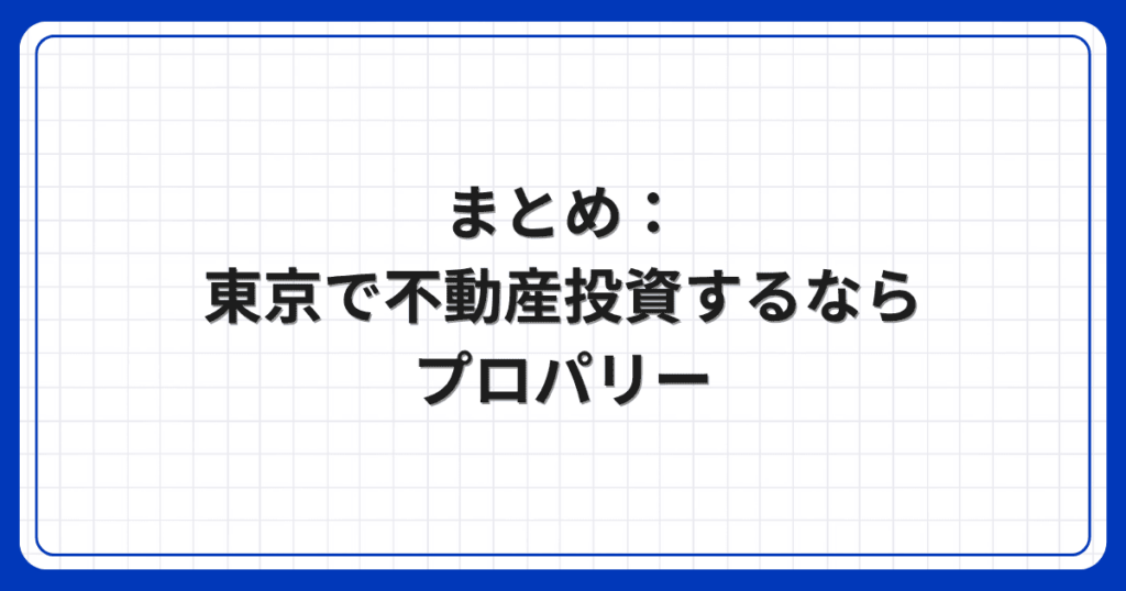 まとめ:東京で不動産投資するならプロパリー