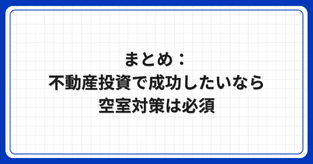 まとめ:不動産投資で成功したいなら空室対策は必須