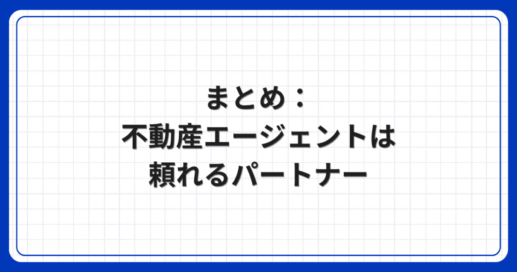 まとめ：不動産エージェントは頼れるパートナー