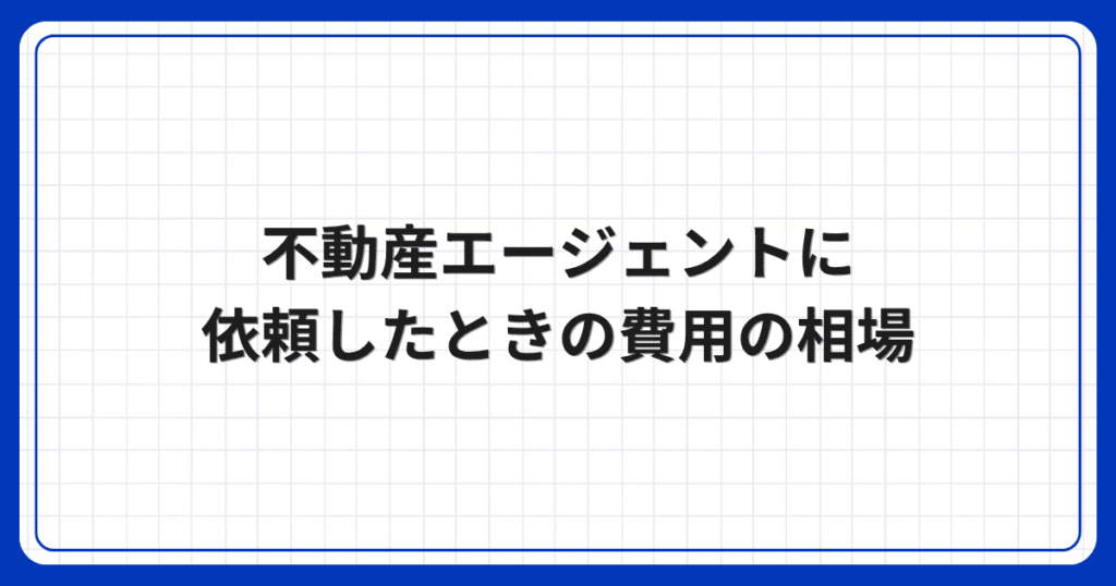 不動産エージェントに依頼したときの費用の相場