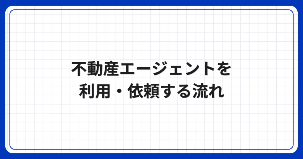 不動産エージェントを利用・依頼する流れ
