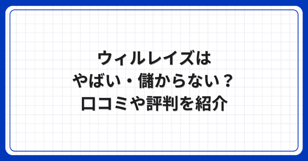 ウィルレイズはやばい・儲からない?口コミや評判を紹介