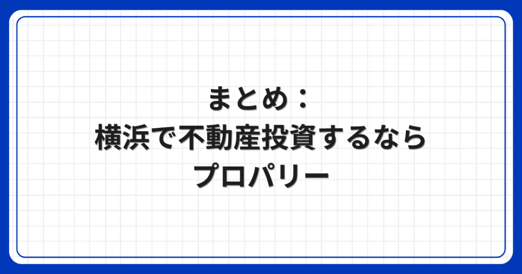 まとめ:横浜で不動産投資するならプロパリー