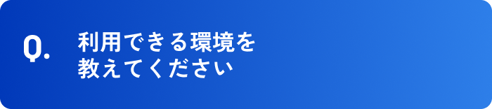 利用できる環境を教えてください。